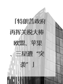 特朗普政府再挥关税大棒 欧盟、苹果、三星遭“突袭”