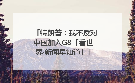 特朗普：我不反对中国加入G8「看世界·新闻早知道」