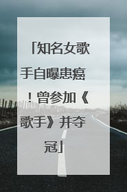 知名女歌手自曝患癌！曾参加《歌手》并夺冠