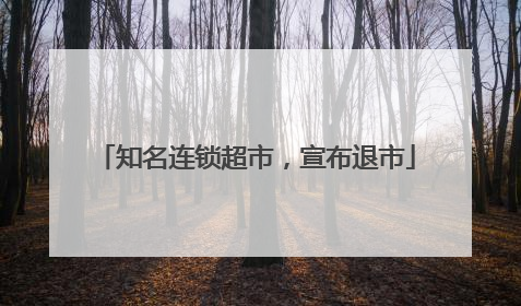 知名连锁超市，宣布退市