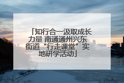 知行合一汲取成长力量 南通通州兴东街道“行走课堂”实地研学活动