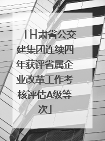 甘肃省公交建集团连续四年获评省属企业改革工作考核评估A级等次