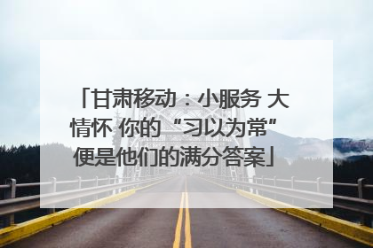 甘肃移动：小服务 大情怀 你的“习以为常”便是他们的满分答案