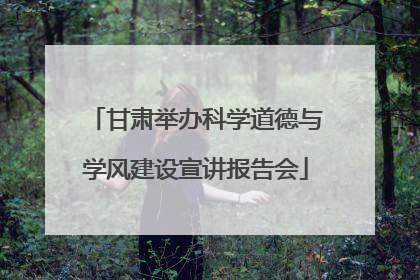 甘肃举办科学道德与学风建设宣讲报告会