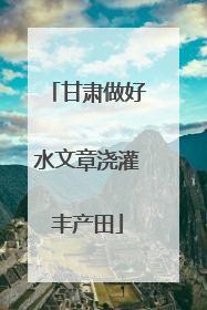 甘肃做好水文章浇灌丰产田