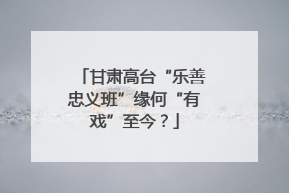 甘肃高台“乐善忠义班”缘何“有戏”至今？