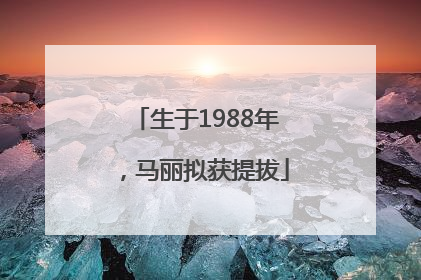 生于1988年，马丽拟获提拔