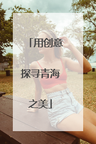 用创意探寻青海之美