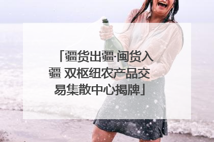 疆货出疆·闽货入疆 双枢纽农产品交易集散中心揭牌