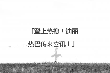 登上热搜！迪丽热巴传来喜讯！