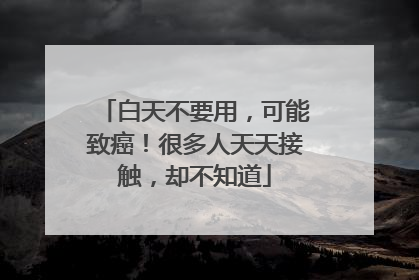 白天不要用，可能致癌！很多人天天接触，却不知道