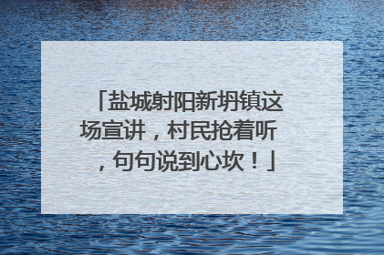 盐城射阳新坍镇这场宣讲，村民抢着听，句句说到心坎！
