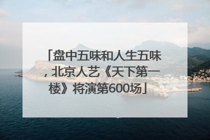 盘中五味和人生五味，北京人艺《天下第一楼》将演第600场