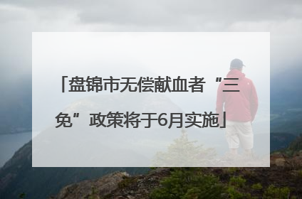 盘锦市无偿献血者“三免”政策将于6月实施