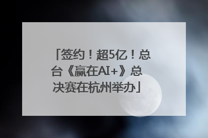 签约！超5亿！总台《赢在AI+》总决赛在杭州举办