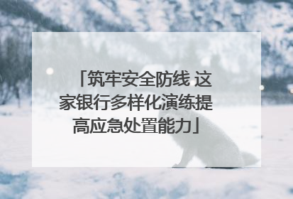 筑牢安全防线 这家银行多样化演练提高应急处置能力
