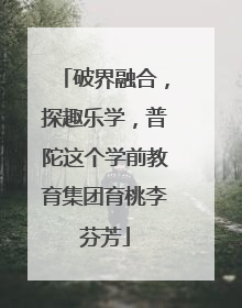 破界融合，探趣乐学，普陀这个学前教育集团育桃李芬芳