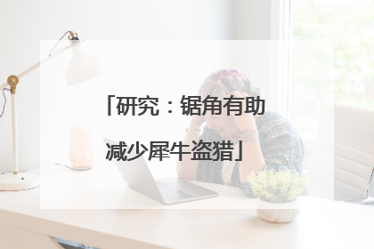 研究：锯角有助减少犀牛盗猎