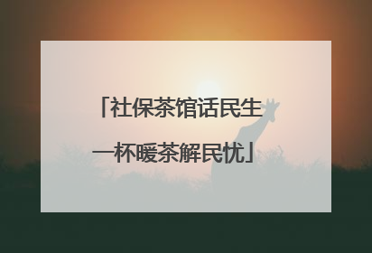 社保茶馆话民生 一杯暖茶解民忧