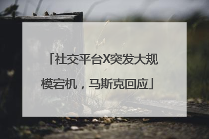 社交平台X突发大规模宕机，马斯克回应