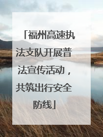 福州高速执法支队开展普法宣传活动，共筑出行安全防线