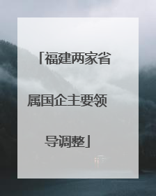 福建两家省属国企主要领导调整