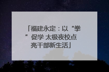 福建永定：以“拳”促学 太极夜校点亮干部新生活