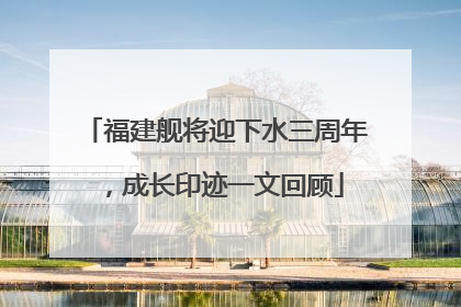 福建舰将迎下水三周年，成长印迹一文回顾