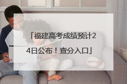 福建高考成绩预计24日公布！查分入口