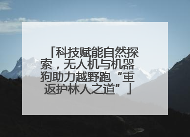 科技赋能自然探索，无人机与机器狗助力越野跑“重返护林人之道”