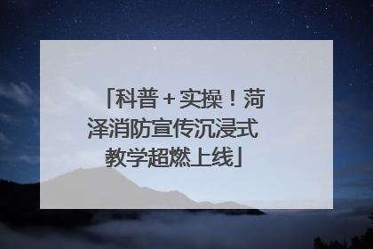 科普＋实操！菏泽消防宣传沉浸式教学超燃上线