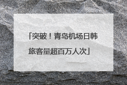 突破！青岛机场日韩旅客量超百万人次