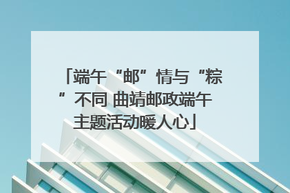 端午“邮”情与“粽”不同 曲靖邮政端午主题活动暖人心