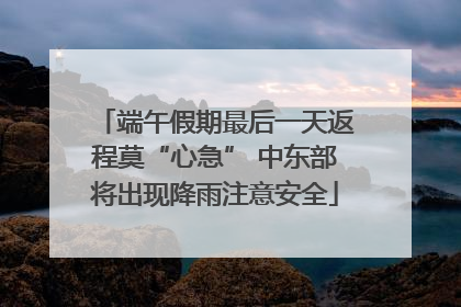 端午假期最后一天返程莫“心急” 中东部将出现降雨注意安全