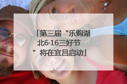 第三届“乐购湖北6·16三好节”将在宜昌启动