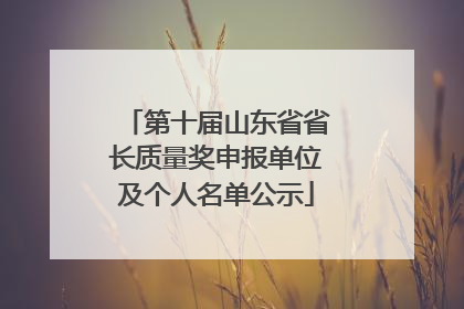 第十届山东省省长质量奖申报单位及个人名单公示