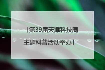 第39届天津科技周主题科普活动举办