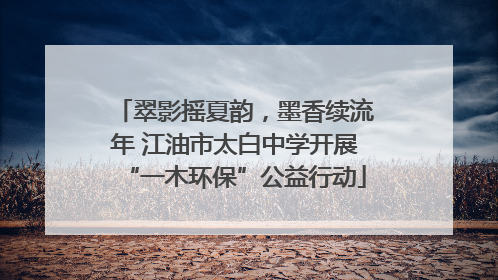 翠影摇夏韵，墨香续流年 江油市太白中学开展“一木环保”公益行动