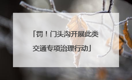 罚！门头沟开展此类交通专项治理行动