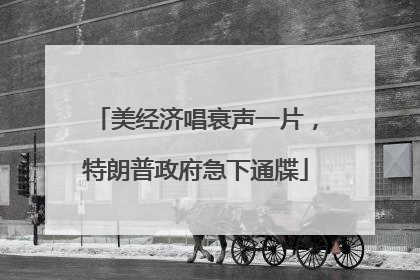 美经济唱衰声一片，特朗普政府急下通牒