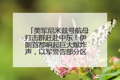 美军尼米兹号航母打击群赶赴中东！伊朗首都响起巨大爆炸声，以军警告部分区域民众紧急撤离