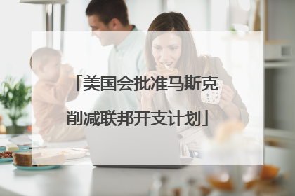 美国会批准马斯克削减联邦开支计划