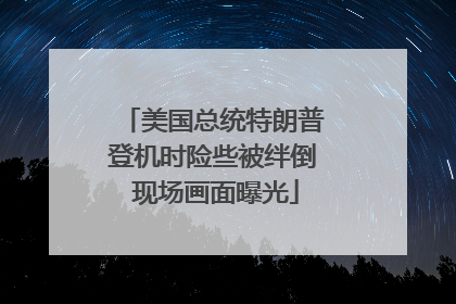 美国总统特朗普登机时险些被绊倒 现场画面曝光