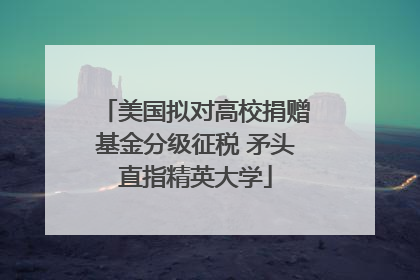 美国拟对高校捐赠基金分级征税 矛头直指精英大学