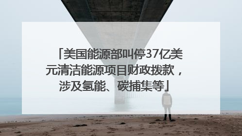 美国能源部叫停37亿美元清洁能源项目财政拨款，涉及氢能、碳捕集等