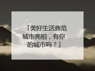 美好生活典范城市亮相，有你的城市吗？