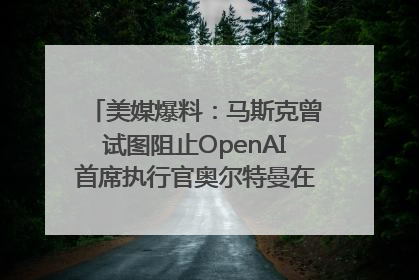 美媒爆料：马斯克曾试图阻止OpenAI首席执行官奥尔特曼在中东的AI交易