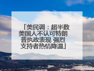美民调：超半数美国人不认可特朗普执政表现 强烈支持者热情降温