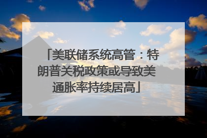 美联储系统高管：特朗普关税政策或导致美通胀率持续居高