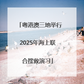 粤港澳三地举行2025年海上联合搜救演习